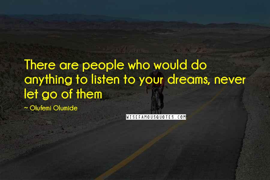 Olufemi Olumide Quotes: There are people who would do anything to listen to your dreams, never let go of them