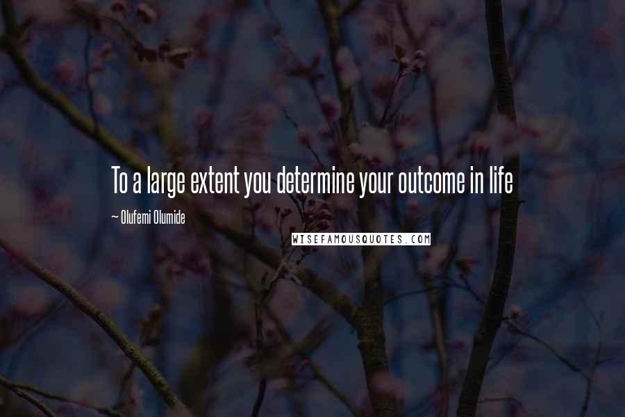 Olufemi Olumide Quotes: To a large extent you determine your outcome in life