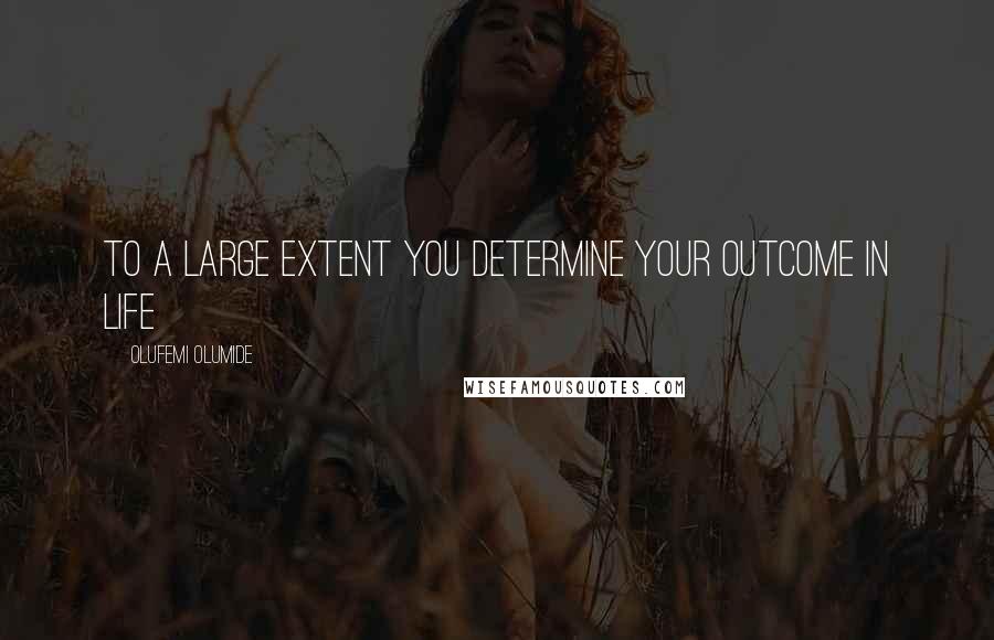 Olufemi Olumide Quotes: To a large extent you determine your outcome in life