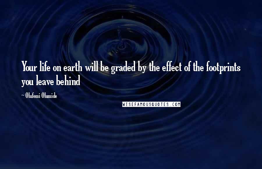 Olufemi Olumide Quotes: Your life on earth will be graded by the effect of the footprints you leave behind