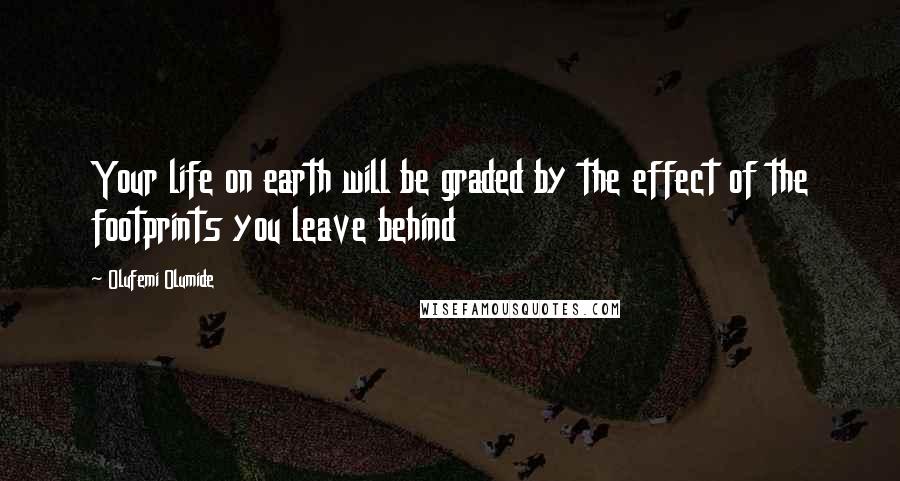 Olufemi Olumide Quotes: Your life on earth will be graded by the effect of the footprints you leave behind