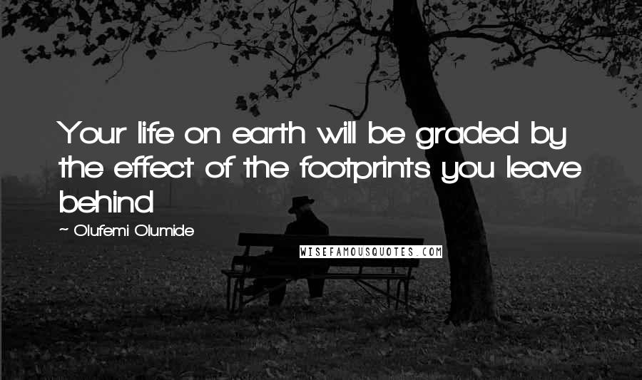 Olufemi Olumide Quotes: Your life on earth will be graded by the effect of the footprints you leave behind