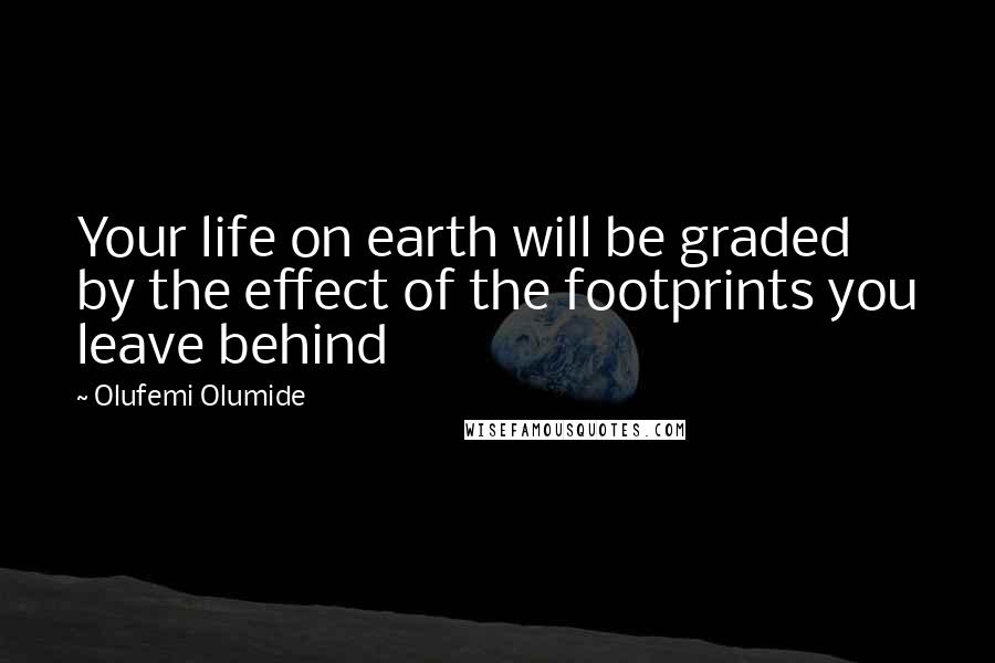 Olufemi Olumide Quotes: Your life on earth will be graded by the effect of the footprints you leave behind