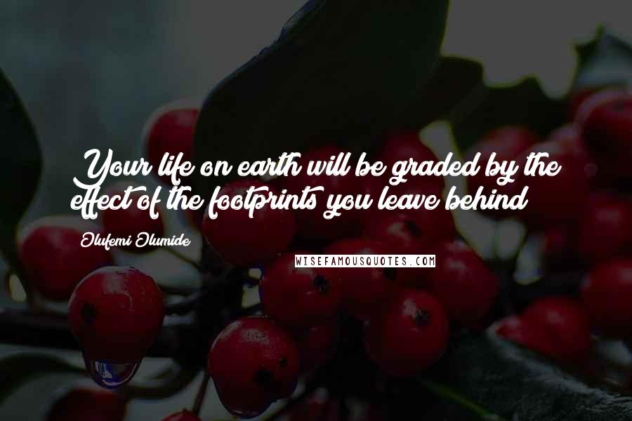 Olufemi Olumide Quotes: Your life on earth will be graded by the effect of the footprints you leave behind