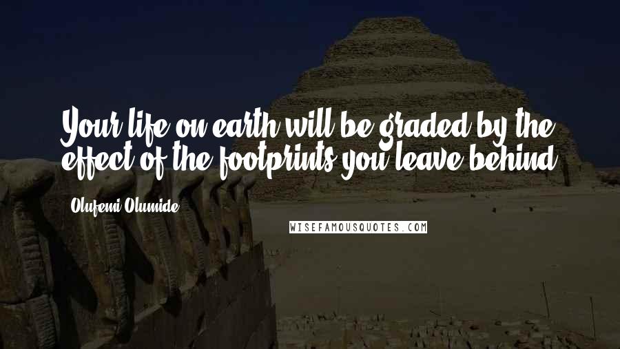 Olufemi Olumide Quotes: Your life on earth will be graded by the effect of the footprints you leave behind