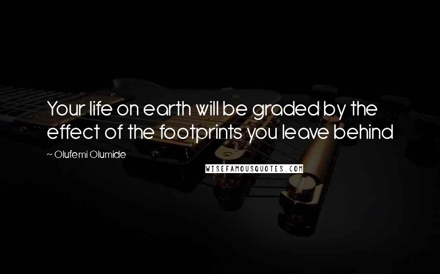 Olufemi Olumide Quotes: Your life on earth will be graded by the effect of the footprints you leave behind