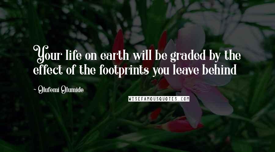 Olufemi Olumide Quotes: Your life on earth will be graded by the effect of the footprints you leave behind