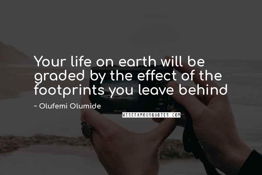 Olufemi Olumide Quotes: Your life on earth will be graded by the effect of the footprints you leave behind