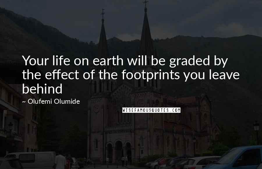 Olufemi Olumide Quotes: Your life on earth will be graded by the effect of the footprints you leave behind