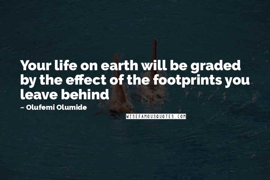 Olufemi Olumide Quotes: Your life on earth will be graded by the effect of the footprints you leave behind