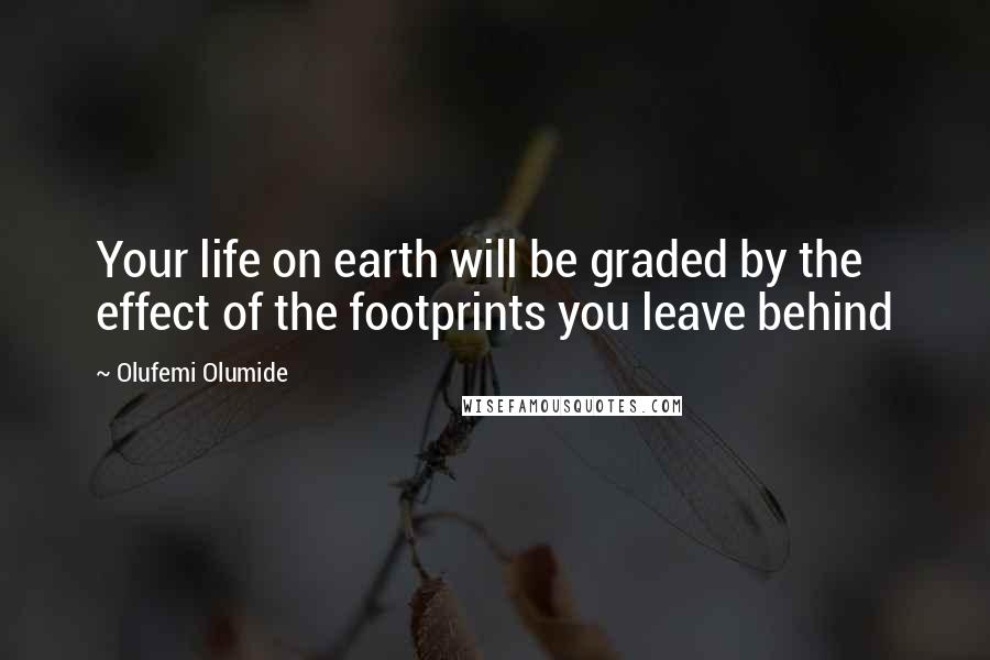 Olufemi Olumide Quotes: Your life on earth will be graded by the effect of the footprints you leave behind