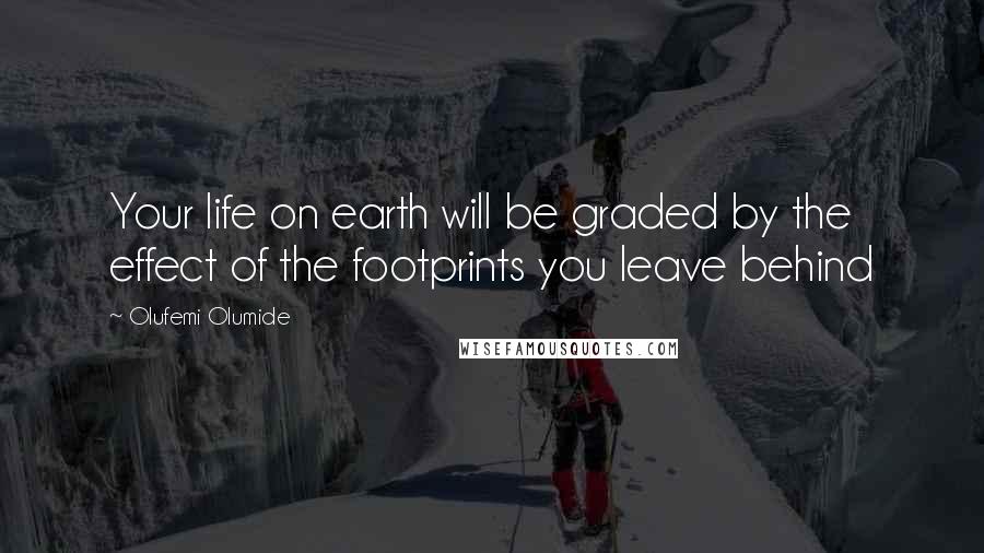 Olufemi Olumide Quotes: Your life on earth will be graded by the effect of the footprints you leave behind