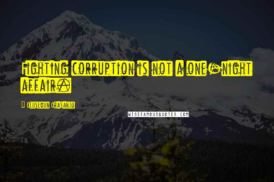 Olusegun Obasanjo Quotes: Fighting corruption is not a one-night affair.