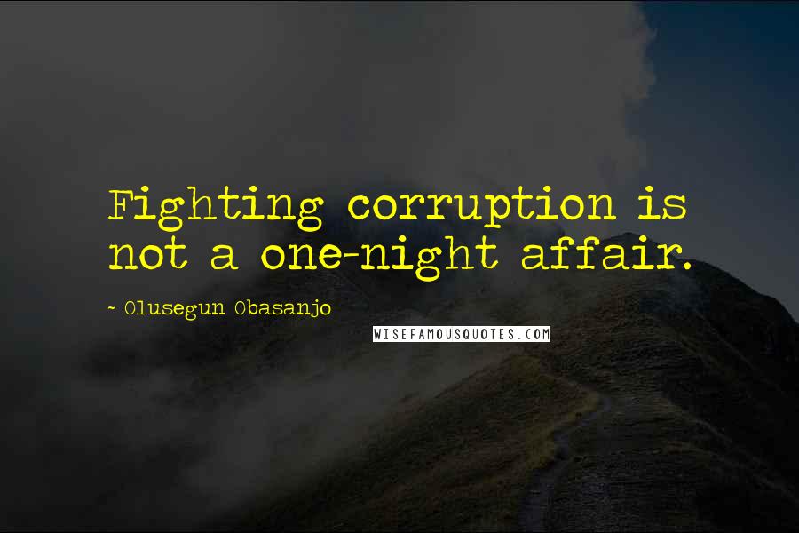 Olusegun Obasanjo Quotes: Fighting corruption is not a one-night affair.