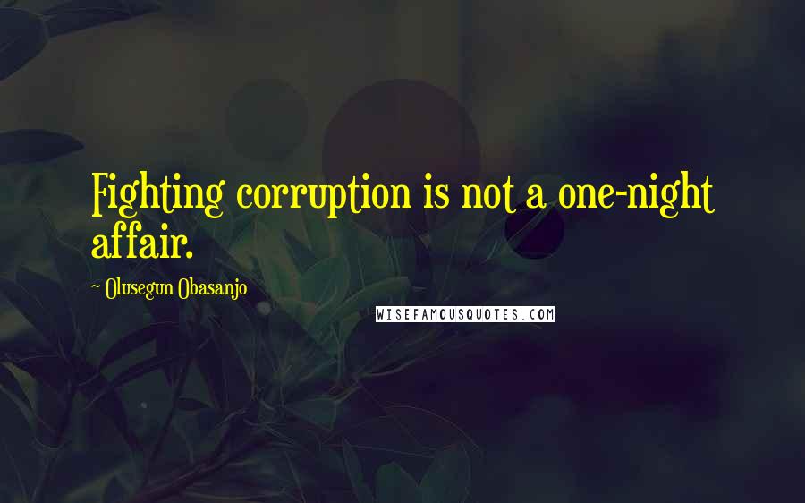 Olusegun Obasanjo Quotes: Fighting corruption is not a one-night affair.