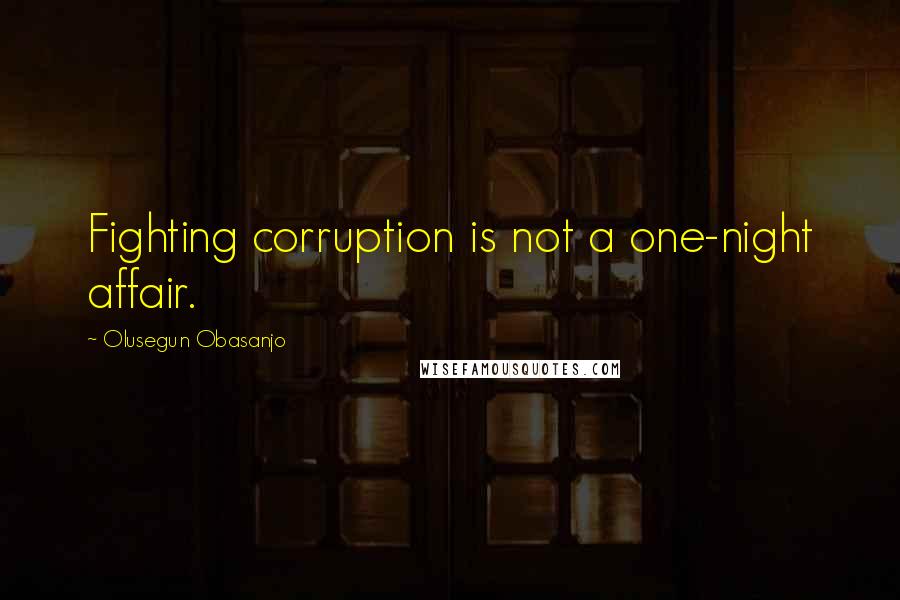 Olusegun Obasanjo Quotes: Fighting corruption is not a one-night affair.