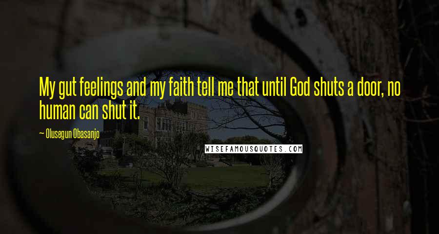 Olusegun Obasanjo Quotes: My gut feelings and my faith tell me that until God shuts a door, no human can shut it.