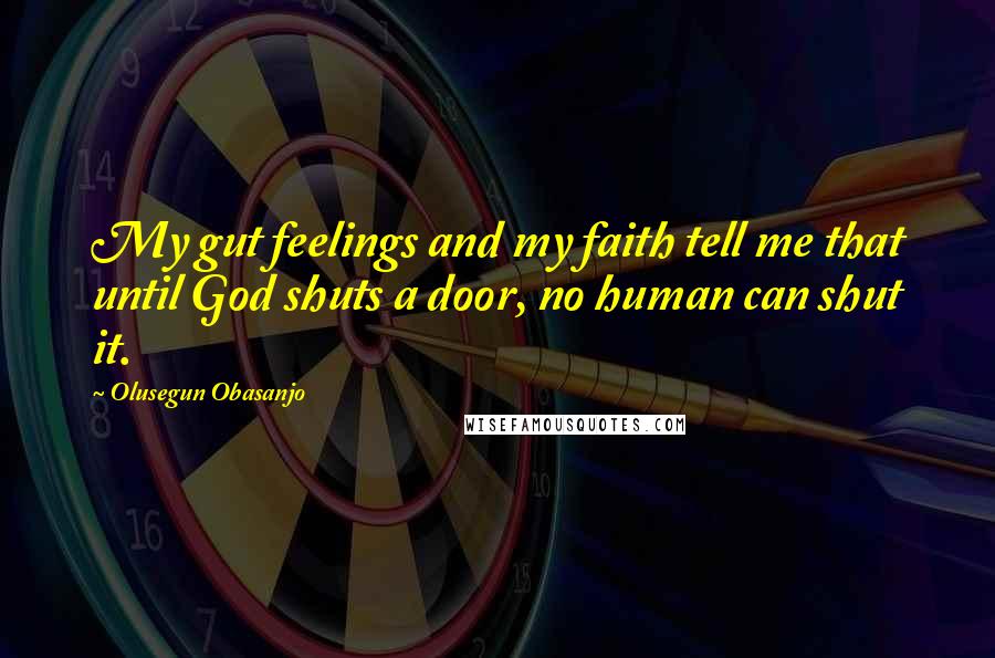 Olusegun Obasanjo Quotes: My gut feelings and my faith tell me that until God shuts a door, no human can shut it.