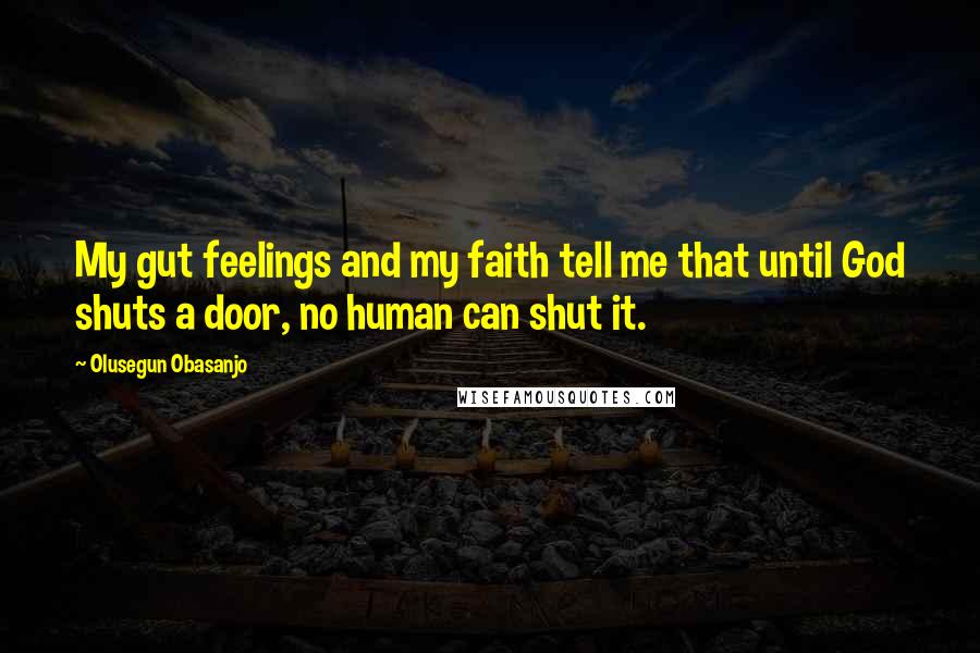 Olusegun Obasanjo Quotes: My gut feelings and my faith tell me that until God shuts a door, no human can shut it.