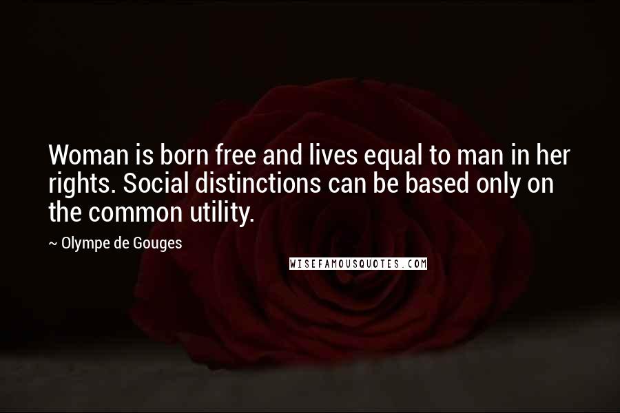 Olympe De Gouges Quotes: Woman is born free and lives equal to man in her rights. Social distinctions can be based only on the common utility.