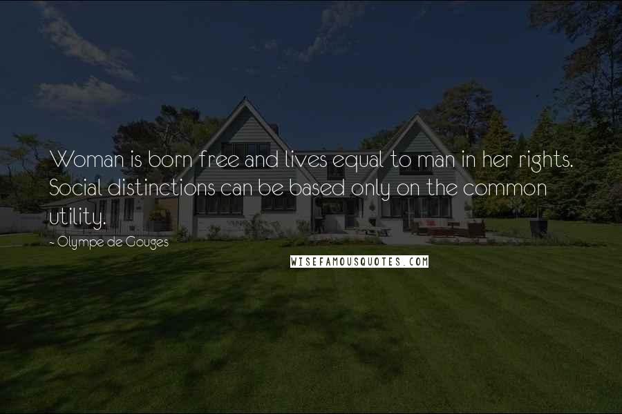 Olympe De Gouges Quotes: Woman is born free and lives equal to man in her rights. Social distinctions can be based only on the common utility.