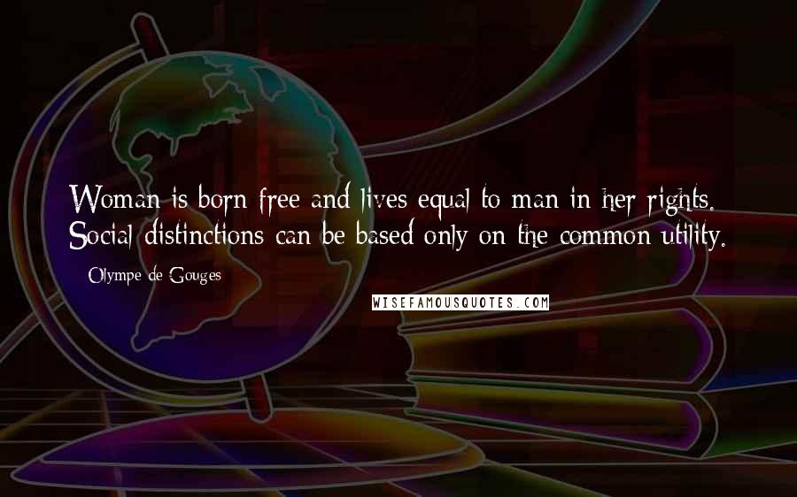 Olympe De Gouges Quotes: Woman is born free and lives equal to man in her rights. Social distinctions can be based only on the common utility.