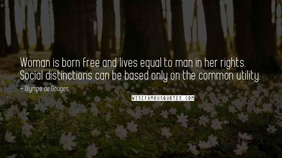 Olympe De Gouges Quotes: Woman is born free and lives equal to man in her rights. Social distinctions can be based only on the common utility.