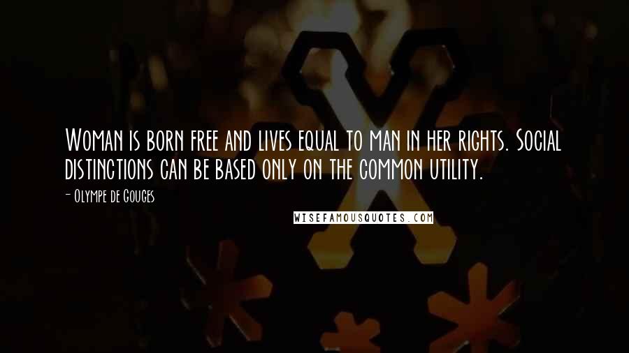 Olympe De Gouges Quotes: Woman is born free and lives equal to man in her rights. Social distinctions can be based only on the common utility.