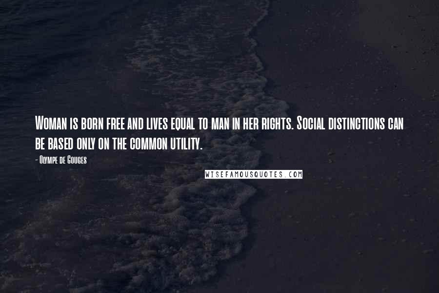 Olympe De Gouges Quotes: Woman is born free and lives equal to man in her rights. Social distinctions can be based only on the common utility.