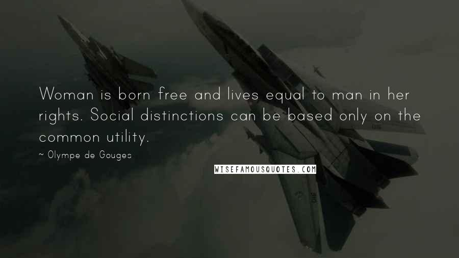 Olympe De Gouges Quotes: Woman is born free and lives equal to man in her rights. Social distinctions can be based only on the common utility.