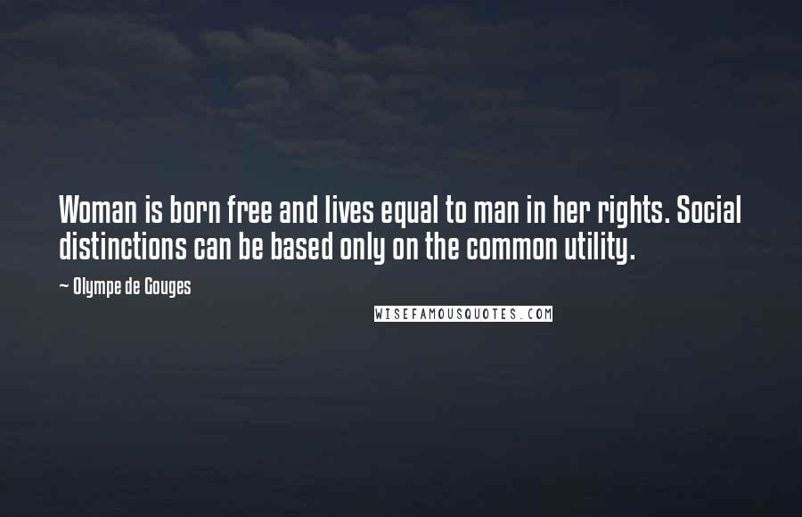 Olympe De Gouges Quotes: Woman is born free and lives equal to man in her rights. Social distinctions can be based only on the common utility.