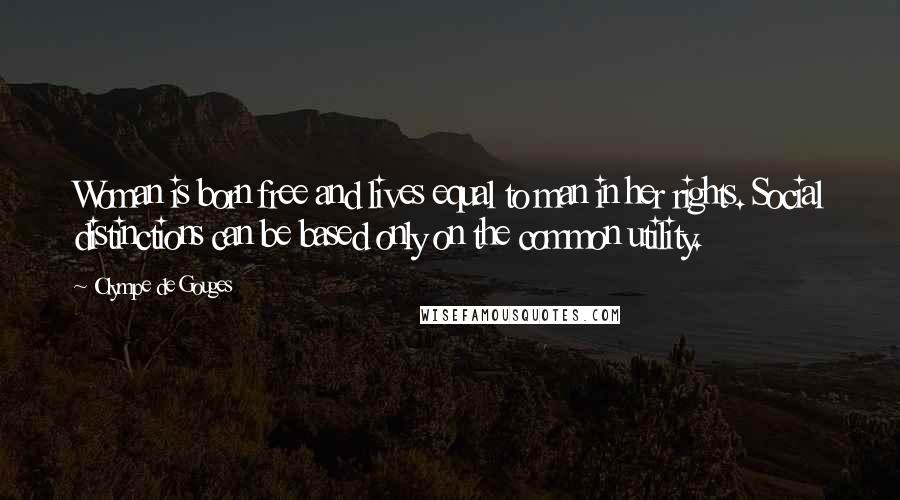 Olympe De Gouges Quotes: Woman is born free and lives equal to man in her rights. Social distinctions can be based only on the common utility.