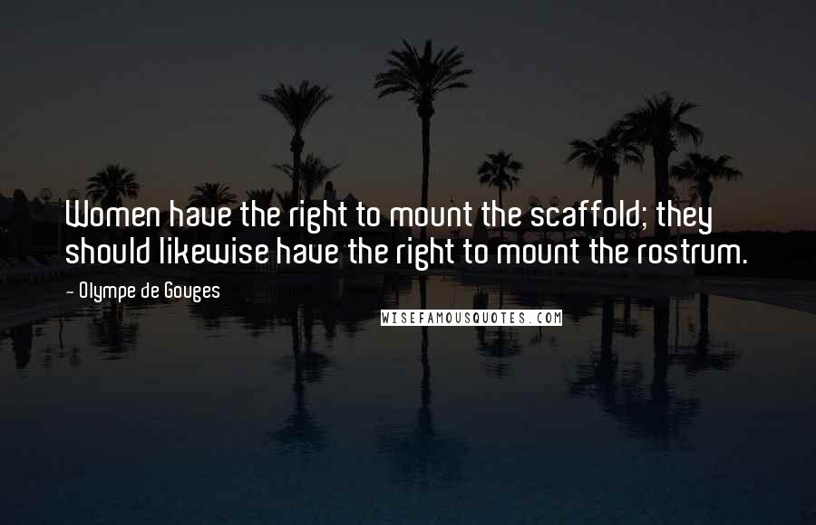 Olympe De Gouges Quotes: Women have the right to mount the scaffold; they should likewise have the right to mount the rostrum.