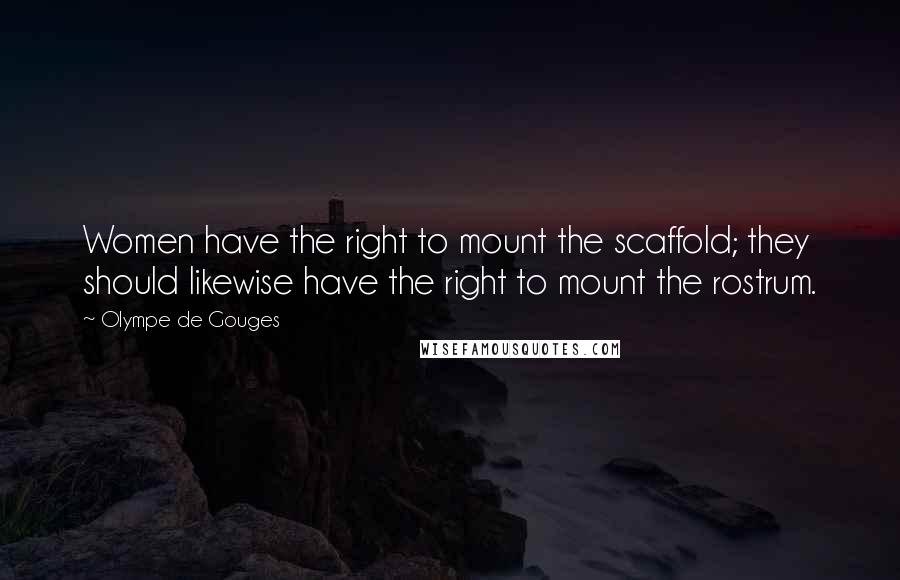 Olympe De Gouges Quotes: Women have the right to mount the scaffold; they should likewise have the right to mount the rostrum.