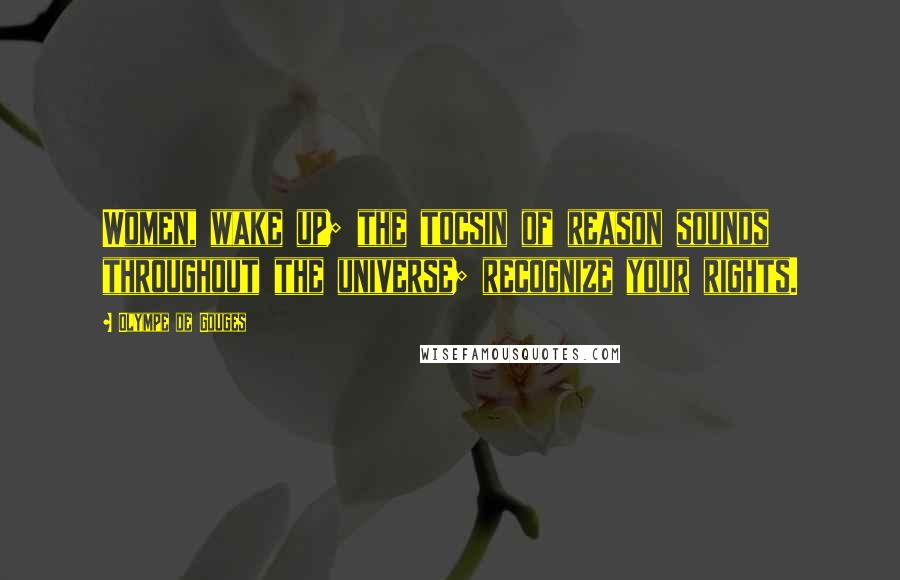 Olympe De Gouges Quotes: Women, wake up; the tocsin of reason sounds throughout the universe; recognize your rights.