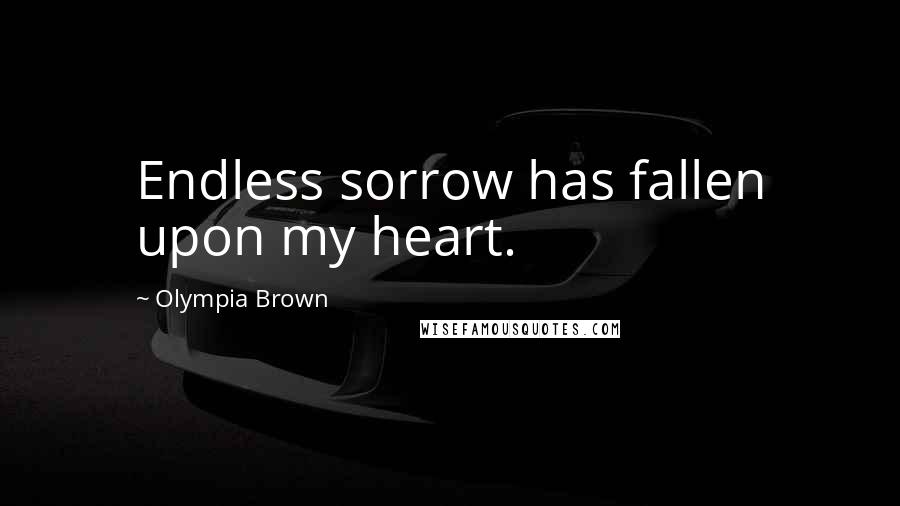 Olympia Brown Quotes: Endless sorrow has fallen upon my heart.