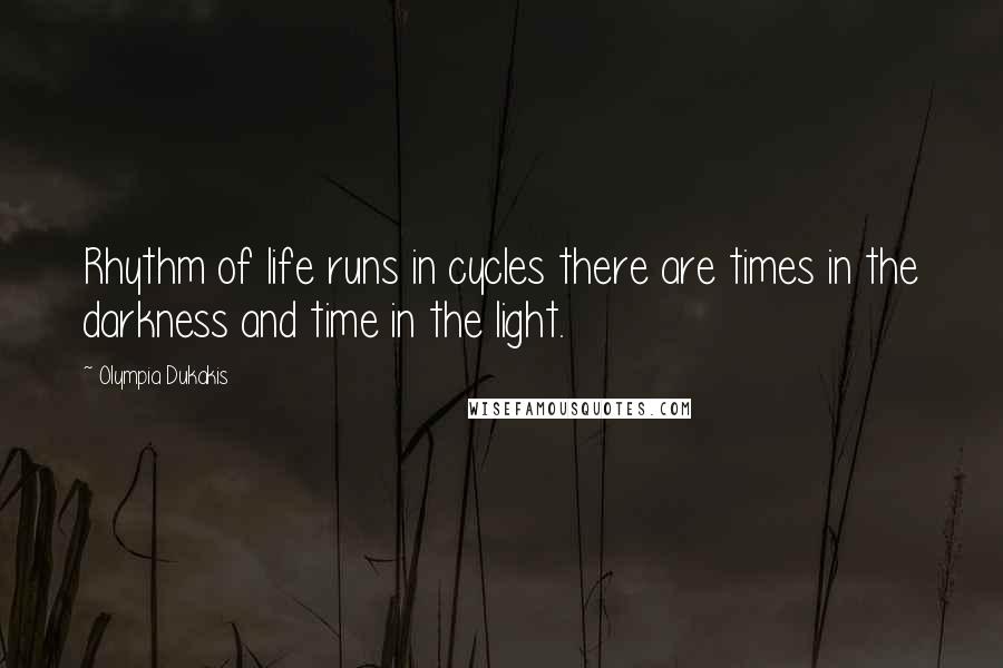 Olympia Dukakis Quotes: Rhythm of life runs in cycles there are times in the darkness and time in the light.