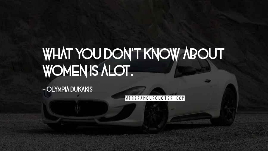 Olympia Dukakis Quotes: What you don't know about women is alot.