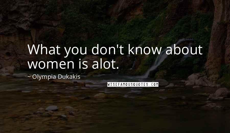 Olympia Dukakis Quotes: What you don't know about women is alot.