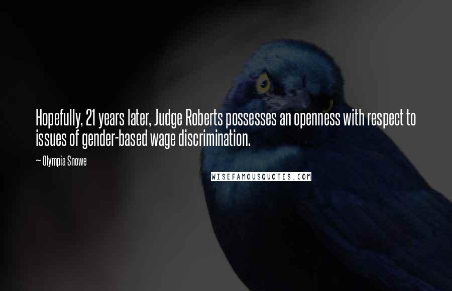 Olympia Snowe Quotes: Hopefully, 21 years later, Judge Roberts possesses an openness with respect to issues of gender-based wage discrimination.