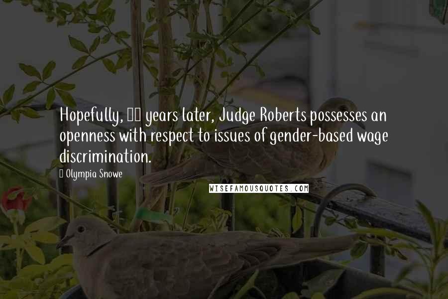Olympia Snowe Quotes: Hopefully, 21 years later, Judge Roberts possesses an openness with respect to issues of gender-based wage discrimination.