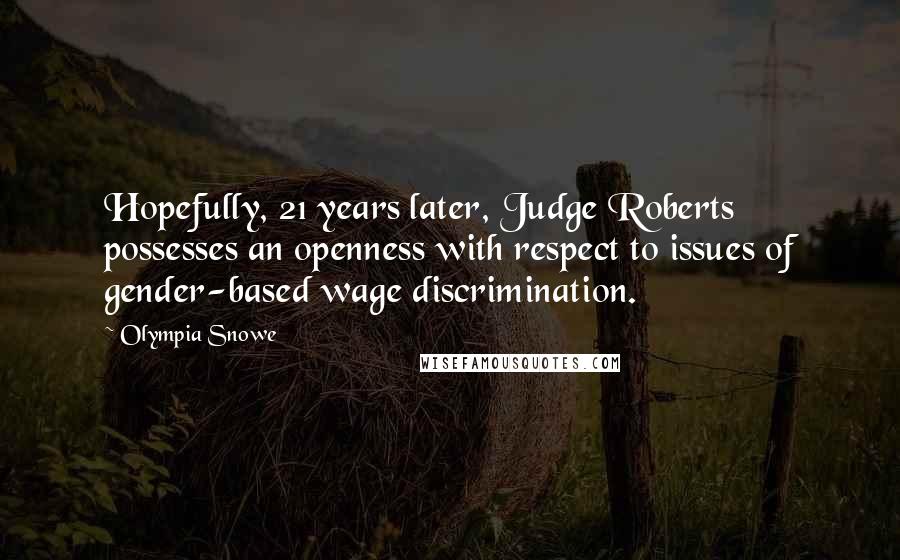 Olympia Snowe Quotes: Hopefully, 21 years later, Judge Roberts possesses an openness with respect to issues of gender-based wage discrimination.