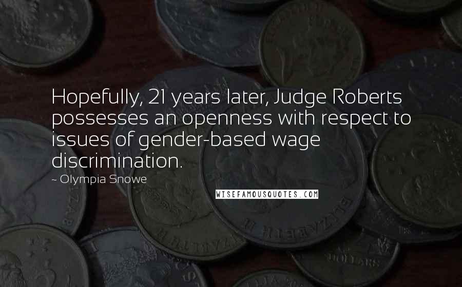 Olympia Snowe Quotes: Hopefully, 21 years later, Judge Roberts possesses an openness with respect to issues of gender-based wage discrimination.