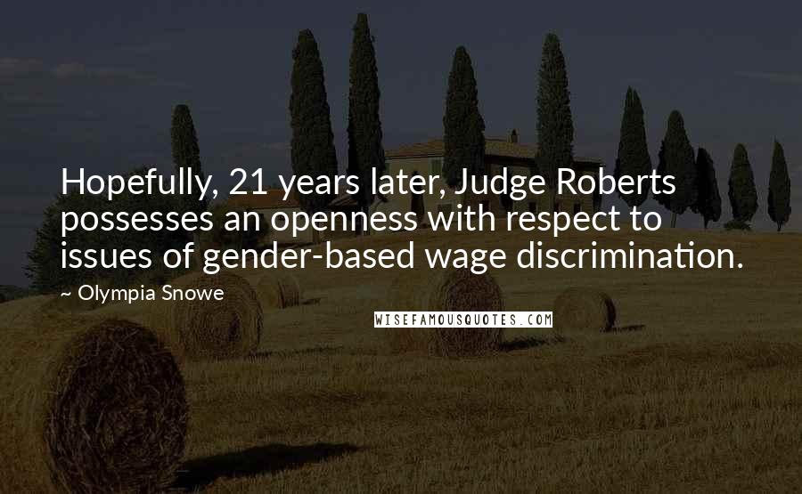 Olympia Snowe Quotes: Hopefully, 21 years later, Judge Roberts possesses an openness with respect to issues of gender-based wage discrimination.