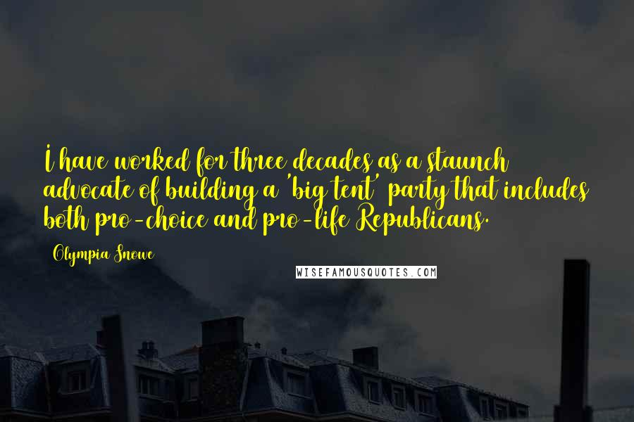 Olympia Snowe Quotes: I have worked for three decades as a staunch advocate of building a 'big tent' party that includes both pro-choice and pro-life Republicans.