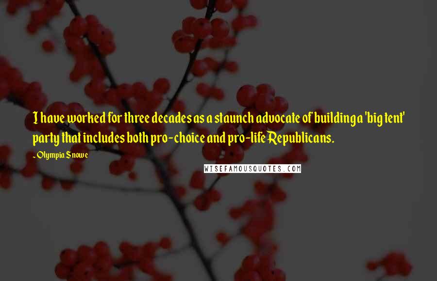 Olympia Snowe Quotes: I have worked for three decades as a staunch advocate of building a 'big tent' party that includes both pro-choice and pro-life Republicans.