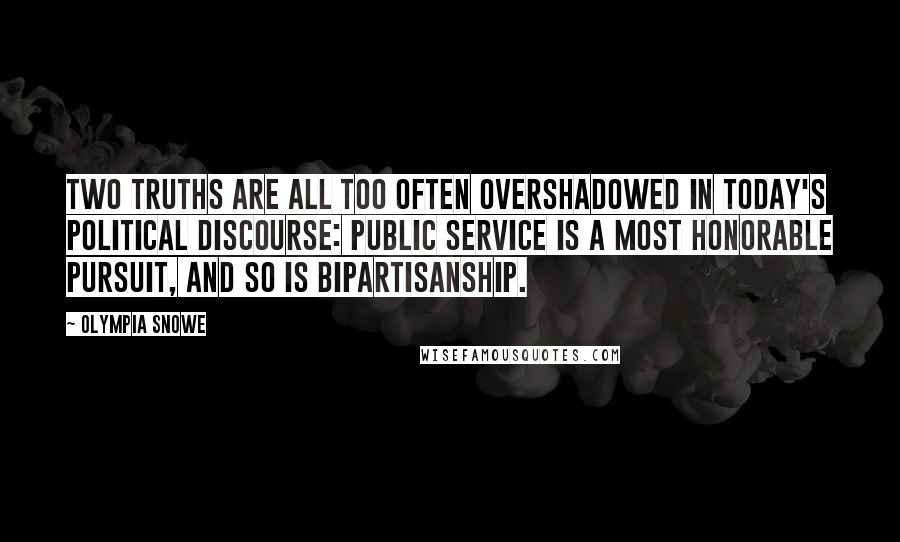 Olympia Snowe Quotes: Two truths are all too often overshadowed in today's political discourse: Public service is a most honorable pursuit, and so is bipartisanship.