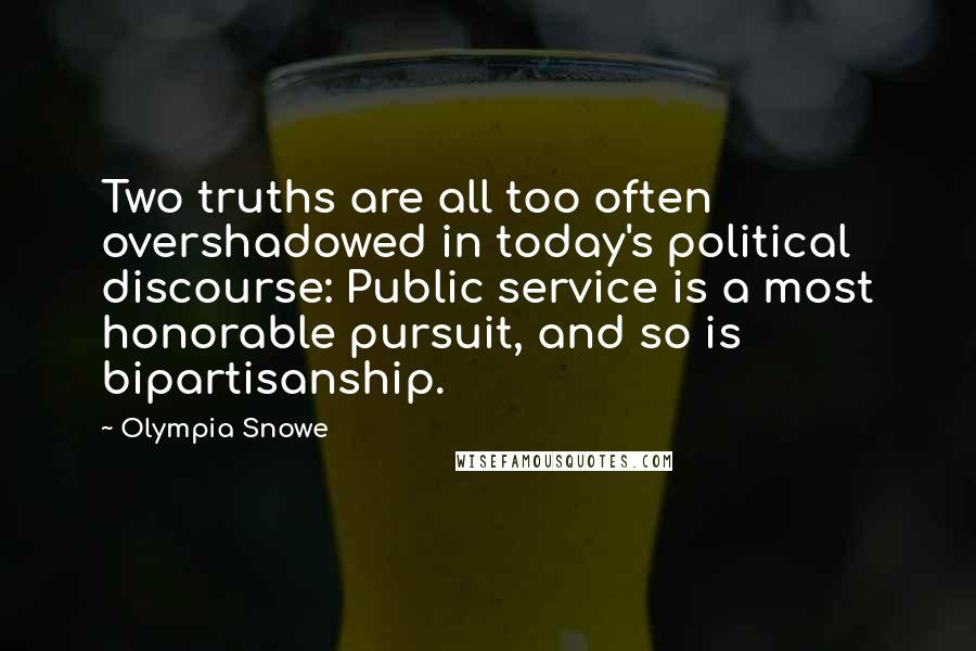 Olympia Snowe Quotes: Two truths are all too often overshadowed in today's political discourse: Public service is a most honorable pursuit, and so is bipartisanship.