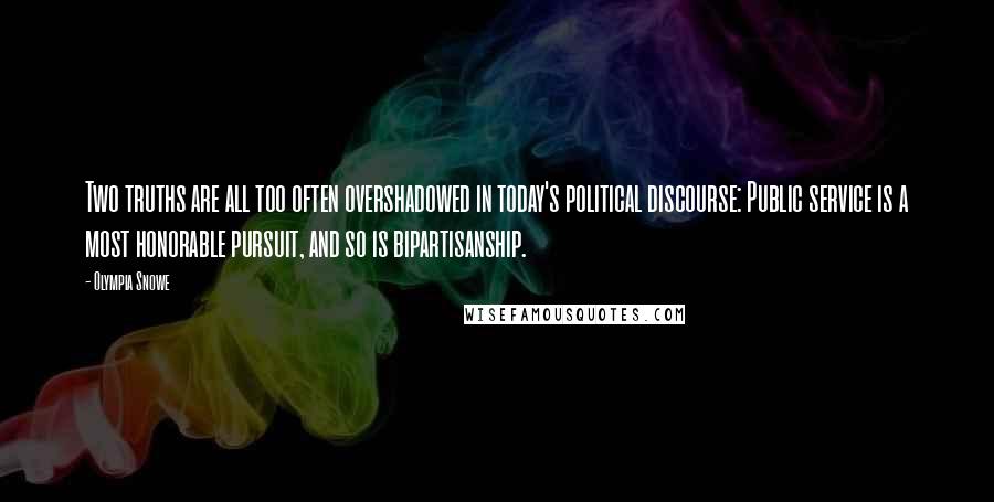 Olympia Snowe Quotes: Two truths are all too often overshadowed in today's political discourse: Public service is a most honorable pursuit, and so is bipartisanship.