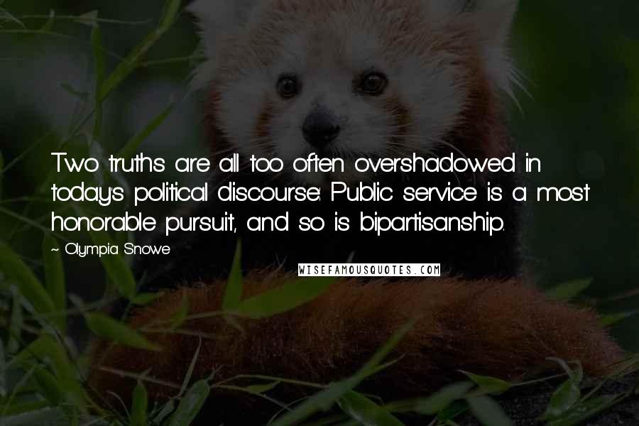 Olympia Snowe Quotes: Two truths are all too often overshadowed in today's political discourse: Public service is a most honorable pursuit, and so is bipartisanship.